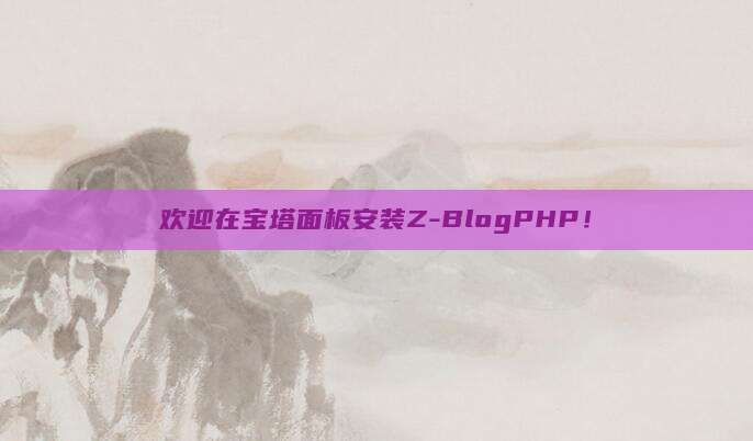 欢迎在宝塔面板安装Z-BlogPHP！